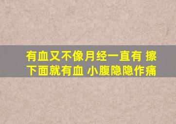 有血又不像月经一直有 擦下面就有血 小腹隐隐作痛